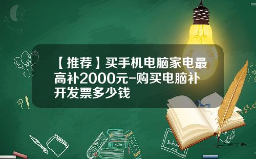 【推荐】买手机电脑家电最高补2000元-购买电脑补开发票多少钱