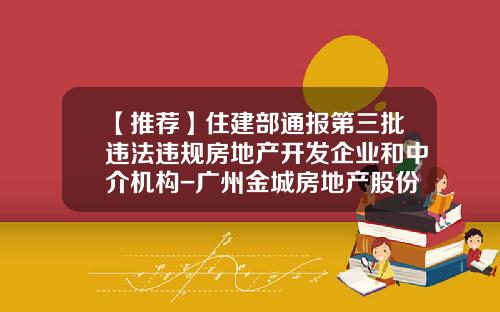 【推荐】住建部通报第三批违法违规房地产开发企业和中介机构-广州金城房地产股份有限公司