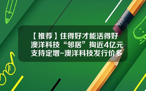 【推荐】住得好才能活得好澳洋科技“邻居”掏近4亿元支持定增-澳洋科技发行价多少