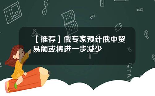 【推荐】俄专家预计俄中贸易额或将进一步减少