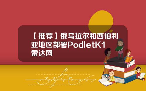 【推荐】俄乌拉尔和西伯利亚地区部署PodletK1雷达网