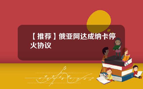 【推荐】俄亚阿达成纳卡停火协议