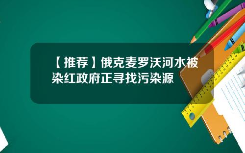 【推荐】俄克麦罗沃河水被染红政府正寻找污染源