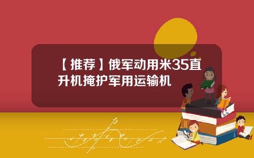 【推荐】俄军动用米35直升机掩护军用运输机