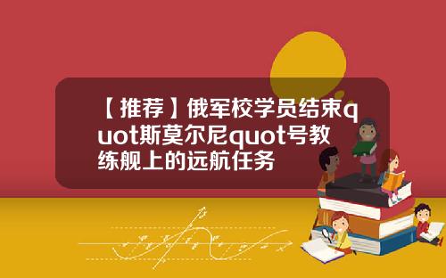 【推荐】俄军校学员结束quot斯莫尔尼quot号教练舰上的远航任务