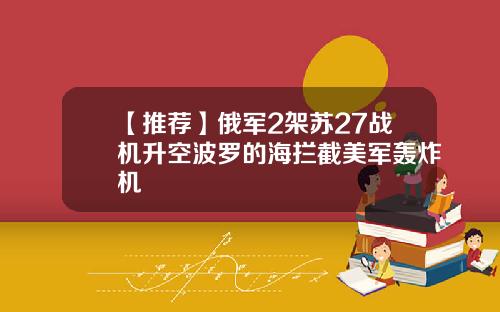 【推荐】俄军2架苏27战机升空波罗的海拦截美军轰炸机