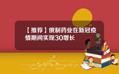 【推荐】俄制药业在新冠疫情期间实现30增长
