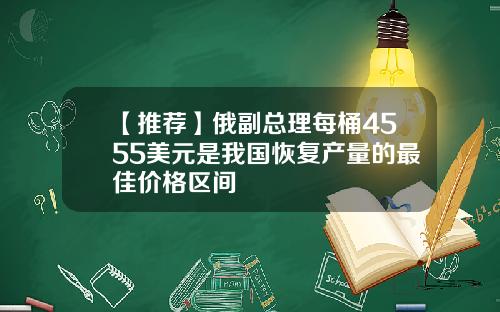 【推荐】俄副总理每桶4555美元是我国恢复产量的最佳价格区间
