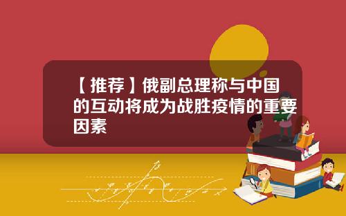 【推荐】俄副总理称与中国的互动将成为战胜疫情的重要因素