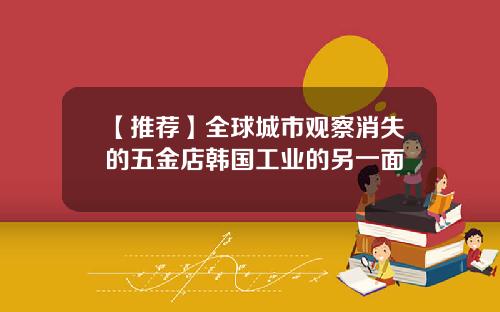 【推荐】全球城市观察消失的五金店韩国工业的另一面