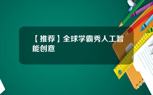 【推荐】全球学霸秀人工智能创意
