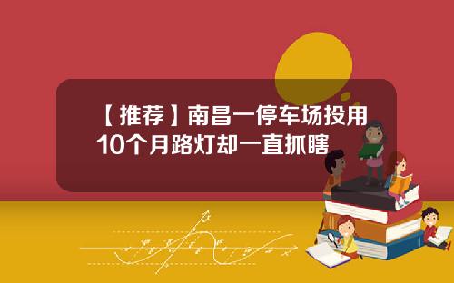 【推荐】南昌一停车场投用10个月路灯却一直抓瞎