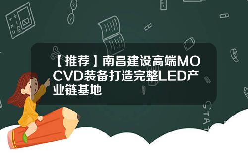 【推荐】南昌建设高端MOCVD装备打造完整LED产业链基地