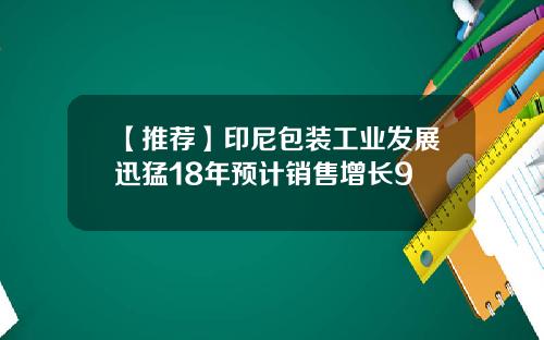 【推荐】印尼包装工业发展迅猛18年预计销售增长9