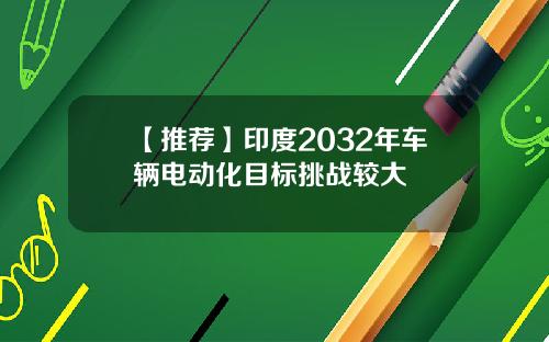 【推荐】印度2032年车辆电动化目标挑战较大