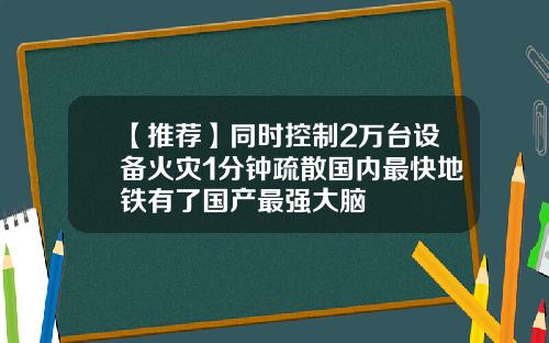 【推荐】同时控制2万台设备火灾1分钟疏散国内最快地铁有了国产最强大脑