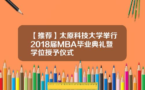 【推荐】太原科技大学举行2018届MBA毕业典礼暨学位授予仪式