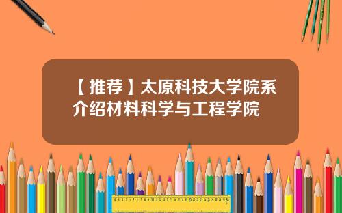 【推荐】太原科技大学院系介绍材料科学与工程学院