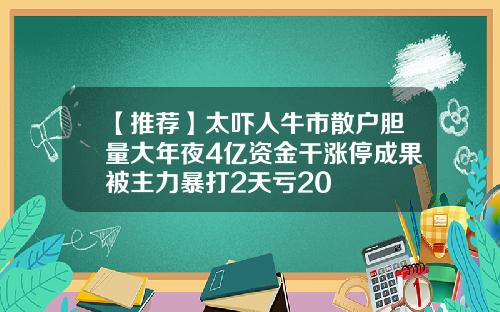 【推荐】太吓人牛市散户胆量大年夜4亿资金干涨停成果被主力暴打2天亏20