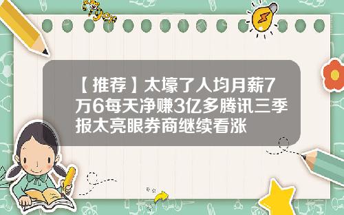【推荐】太壕了人均月薪7万6每天净赚3亿多腾讯三季报太亮眼券商继续看涨