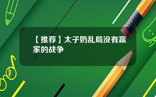 【推荐】太子奶乱局没有赢家的战争