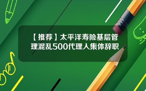 【推荐】太平洋寿险基层管理混乱500代理人集体辞职
