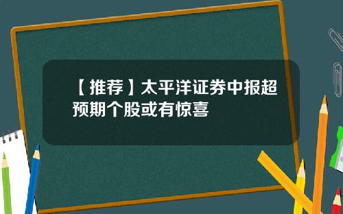 【推荐】太平洋证券中报超预期个股或有惊喜