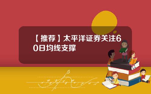 【推荐】太平洋证券关注60日均线支撑