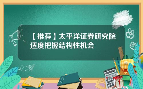 【推荐】太平洋证券研究院适度把握结构性机会