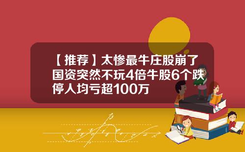 【推荐】太惨最牛庄股崩了国资突然不玩4倍牛股6个跌停人均亏超100万