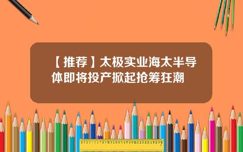 【推荐】太极实业海太半导体即将投产掀起抢筹狂潮