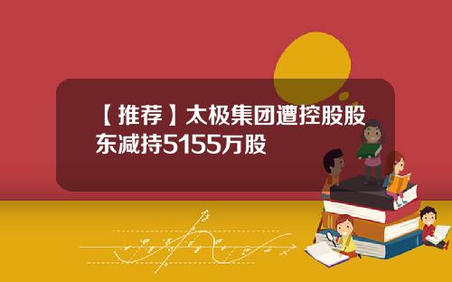 【推荐】太极集团遭控股股东减持5155万股