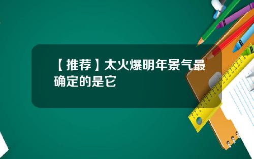 【推荐】太火爆明年景气最确定的是它