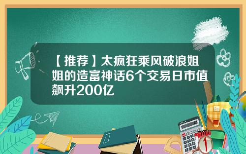 【推荐】太疯狂乘风破浪姐姐的造富神话6个交易日市值飙升200亿