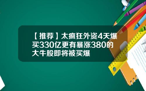 【推荐】太疯狂外资4天爆买330亿更有暴涨380的大牛股即将被买爆