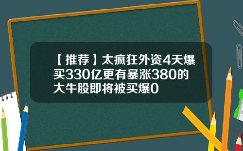 【推荐】太疯狂外资4天爆买330亿更有暴涨380的大牛股即将被买爆0