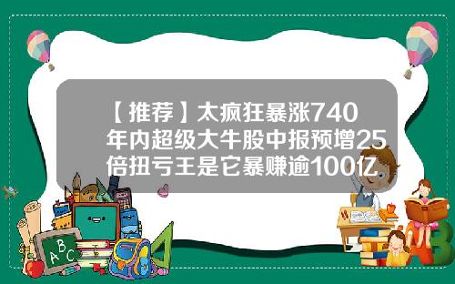 【推荐】太疯狂暴涨740年内超级大牛股中报预增25倍扭亏王是它暴赚逾100亿