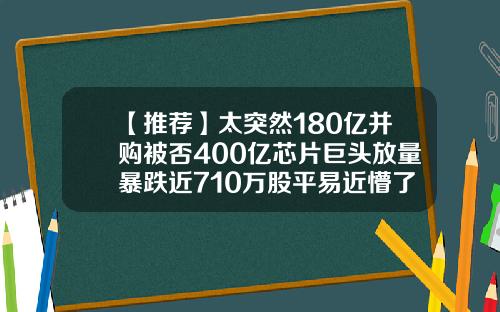 【推荐】太突然180亿并购被否400亿芯片巨头放量暴跌近710万股平易近懵了