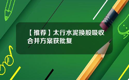 【推荐】太行水泥换股吸收合并方案获批复