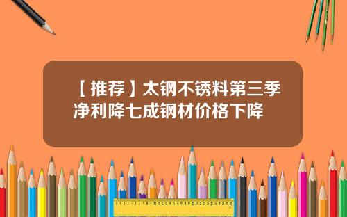 【推荐】太钢不锈料第三季净利降七成钢材价格下降