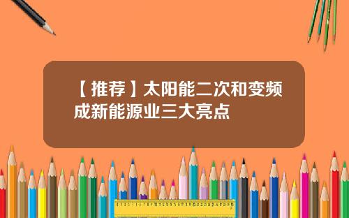 【推荐】太阳能二次和变频成新能源业三大亮点