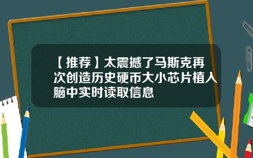 【推荐】太震撼了马斯克再次创造历史硬币大小芯片植入脑中实时读取信息