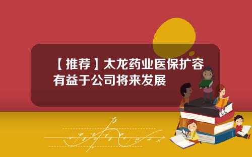 【推荐】太龙药业医保扩容有益于公司将来发展