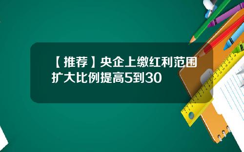 【推荐】央企上缴红利范围扩大比例提高5到30