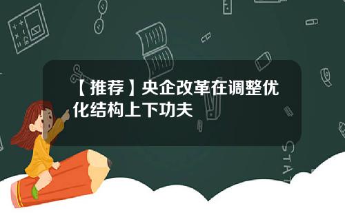 【推荐】央企改革在调整优化结构上下功夫