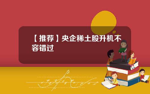 【推荐】央企稀土股升机不容错过