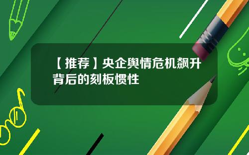 【推荐】央企舆情危机飙升背后的刻板惯性