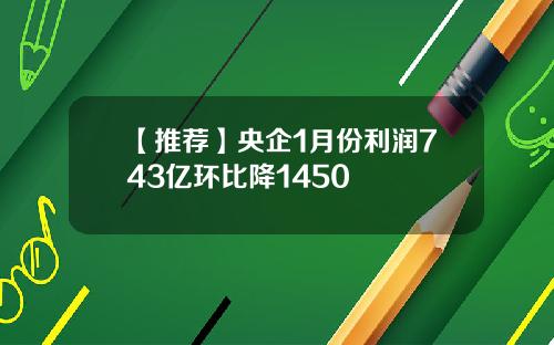 【推荐】央企1月份利润743亿环比降1450