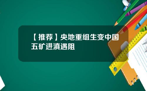 【推荐】央地重组生变中国五矿进滇遇阻