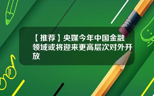 【推荐】央媒今年中国金融领域或将迎来更高层次对外开放